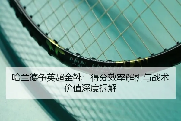 哈兰德争英超金靴：得分效率解析与战术价值深度拆解