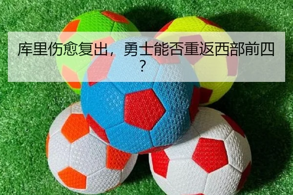 库里伤愈复出,勇士能否重返西部前四?